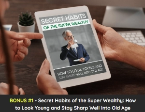 Bonus #1 – Secret Habits of the Super Wealthy How to Look Young and Stay Sharp Well Into Old Age